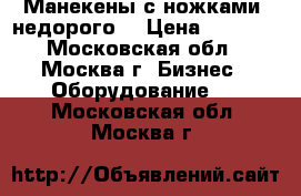 Манекены с ножками (недорого) › Цена ­ 1 500 - Московская обл., Москва г. Бизнес » Оборудование   . Московская обл.,Москва г.